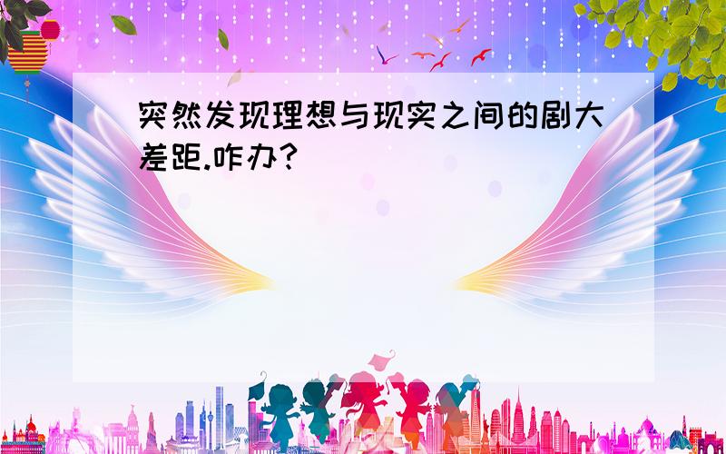 突然发现理想与现实之间的剧大差距.咋办?