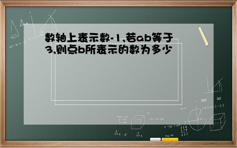 数轴上表示数-1,若ab等于3,则点b所表示的数为多少