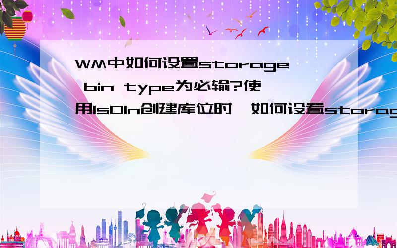 WM中如何设置storage bin type为必输?使用ls01n创建库位时,如何设置storage bin type字段为必输项?