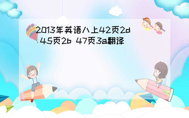 2013年英语八上42页2d 45页2b 47页3a翻译