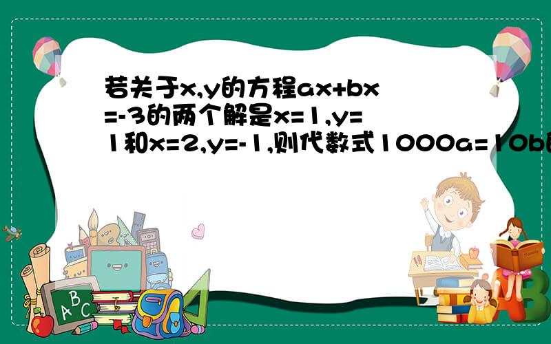 若关于x,y的方程ax+bx=-3的两个解是x=1,y=1和x=2,y=-1,则代数式1000a=10b的值是（ ）