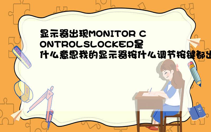 显示器出现MONITOR CONTROLSLOCKED是什么意思我的显示器按什么调节按键都出现上面这排英文,没办法调制,关闭也不行,请问高手们是什么原因,急```