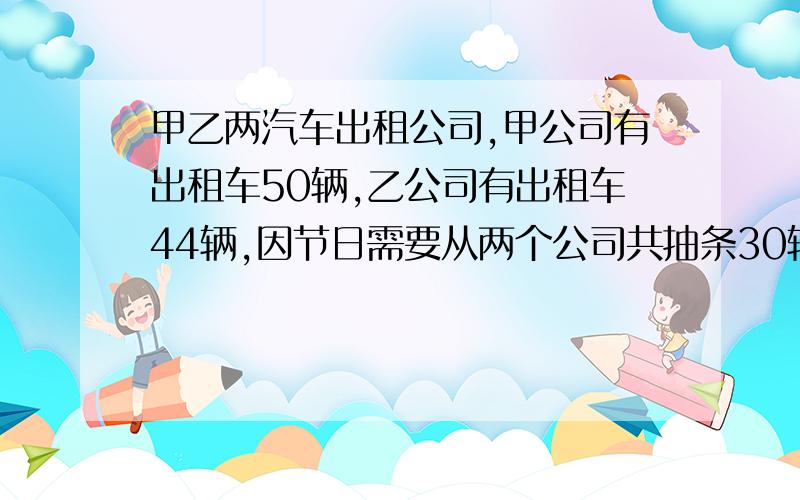 甲乙两汽车出租公司,甲公司有出租车50辆,乙公司有出租车44辆,因节日需要从两个公司共抽条30辆出租车集中调度,这时两公司生育出租车的辆数相等,求甲公司还剩下多少辆出租车?