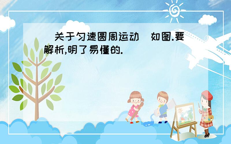 （关于匀速圆周运动）如图.要解析,明了易懂的.