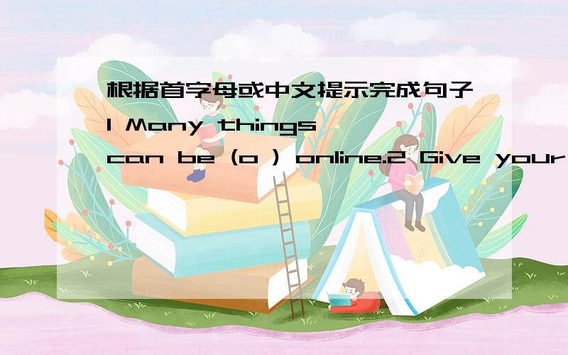 根据首字母或中文提示完成句子1 Many things can be (o ) online.2 Give your parents my kind (r ),please.