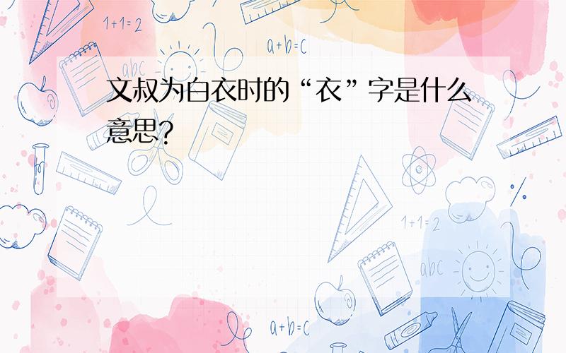 文叔为白衣时的“衣”字是什么意思?