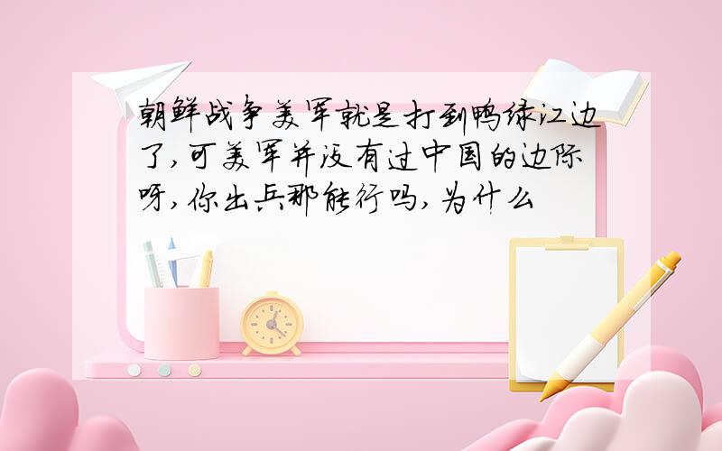 朝鲜战争美军就是打到鸭绿江边了,可美军并没有过中国的边际呀,你出兵那能行吗,为什么