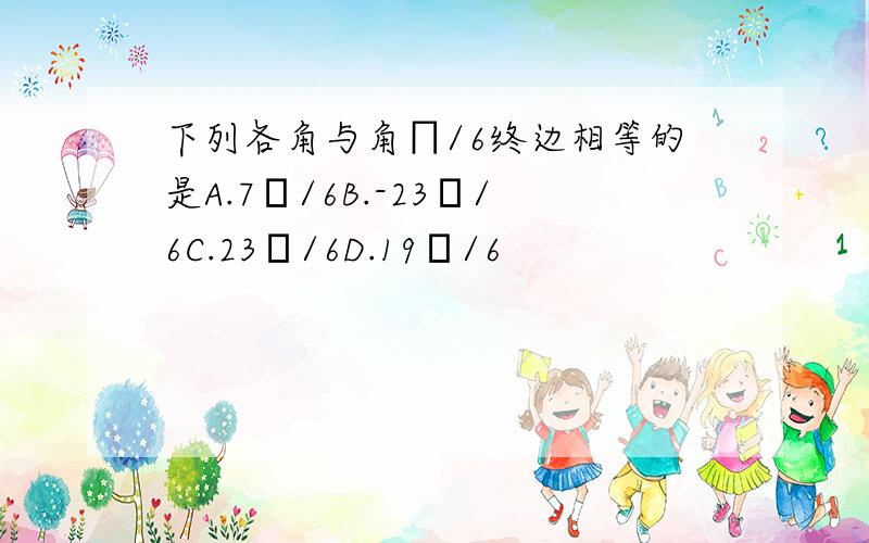 下列各角与角∏/6终边相等的是A.7Π/6B.-23Π/6C.23Π/6D.19Π/6