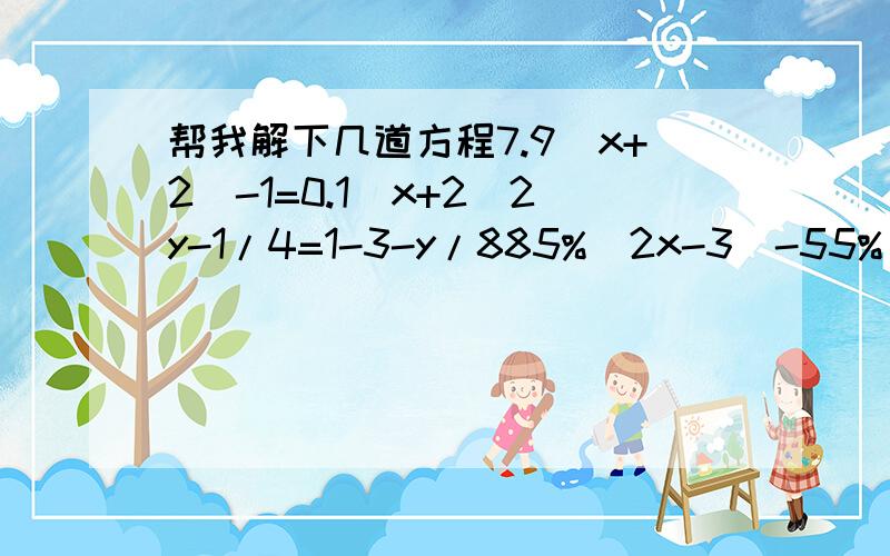 帮我解下几道方程7.9（x+2)-1=0.1(x+2)2y-1/4=1-3-y/885%(2x-3)-55%(5-3x)=60%(5-3x)