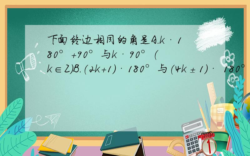 下面终边相同的角是A.k·180°+90°与k·90°（k∈Z）B.(2k+1)·180°与(4k±1)· 180° （k∈Z）C.k·180°+30°与k·360°±30° （k∈Z）D.k·60°与k·180°+60° （k∈Z）希望得到每个选项的详细解释,尤其是B选项中