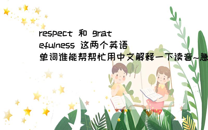 respect 和 gratefulness 这两个英语单词谁能帮帮忙用中文解释一下读音~急