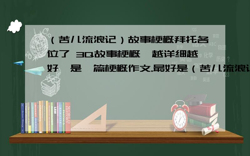 （苦儿流浪记）故事梗概拜托各位了 3Q故事梗概,越详细越好,是一篇梗概作文.最好是（苦儿流浪记）