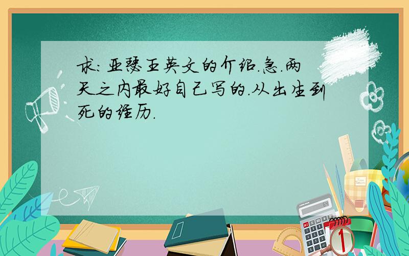 求：亚瑟王英文的介绍.急.两天之内最好自己写的.从出生到死的经历.