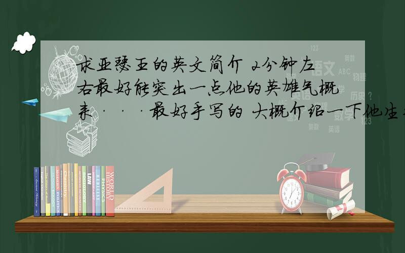 求亚瑟王的英文简介 2分钟左右最好能突出一点他的英雄气概来···最好手写的 大概介绍一下他生平即可