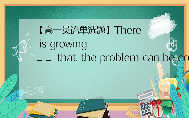 【高一英语单选题】There is growing ____ that the problem can be corrected.A.concern B.discussion C.worry D.optimism答案选择D,请问怎么解释这句话,其他三项为何不行?