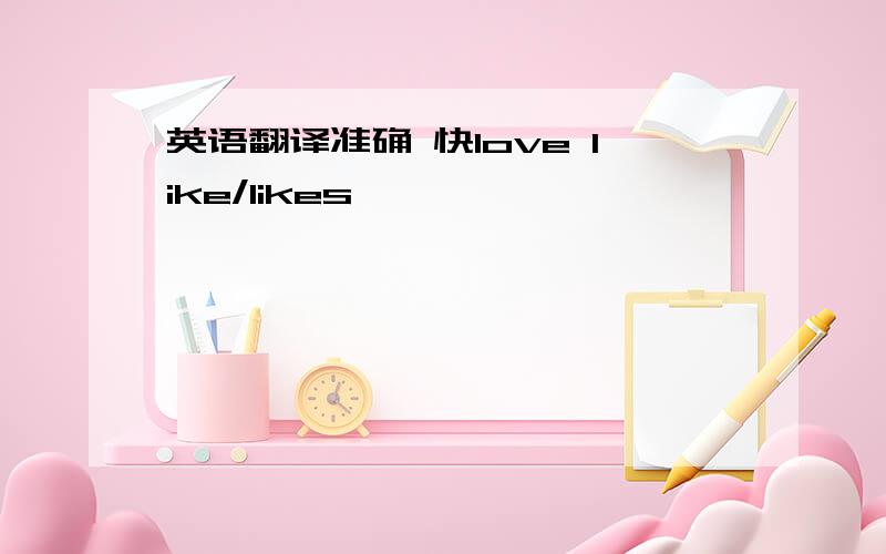 英语翻译准确 快love like/likes