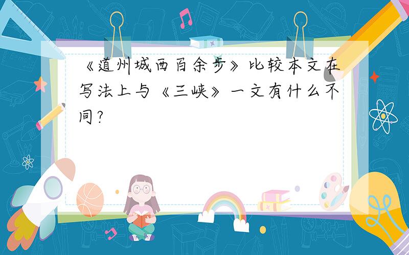 《道州城西百余步》比较本文在写法上与《三峡》一文有什么不同?