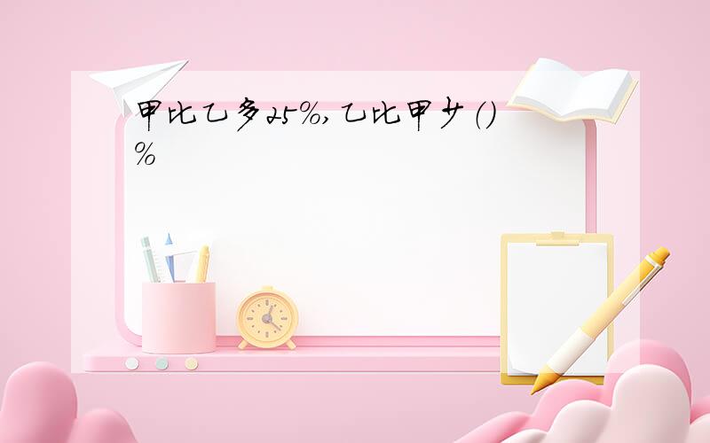 甲比乙多25％,乙比甲少（）％