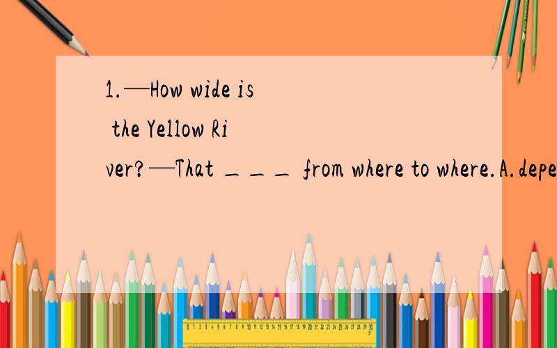 1.—How wide is the Yellow River?—That ___ from where to where.A.depends B.changes C.refers D.lies 不是DEPAND 为什么不选D2.Tom sat under a tree and seeing his friend,___ up in no time.A.to stand B.standing C.stood D.would stand 选C这个