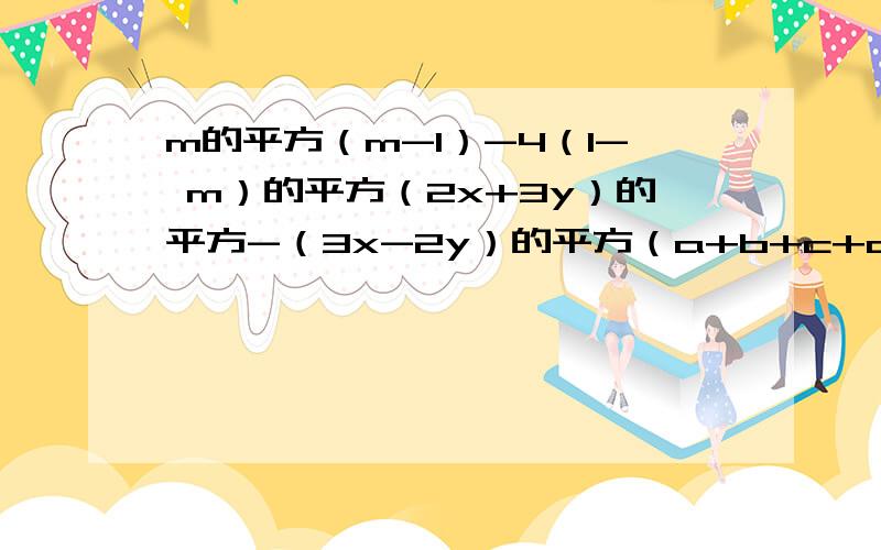 m的平方（m-1）-4（1- m）的平方（2x+3y）的平方-（3x-2y）的平方（a+b+c+d）的平方-（a+b-c-d）的平方