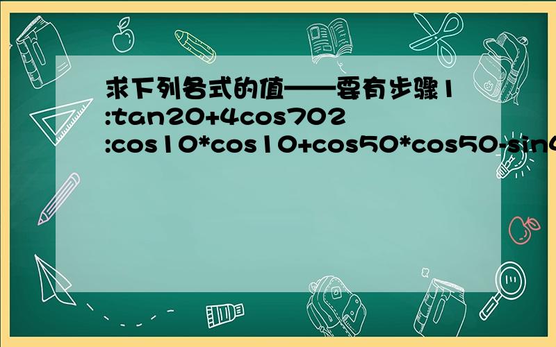 求下列各式的值——要有步骤1:tan20+4cos702:cos10*cos10+cos50*cos50-sin40*sin803:sin5*sin30*sin55*sin65