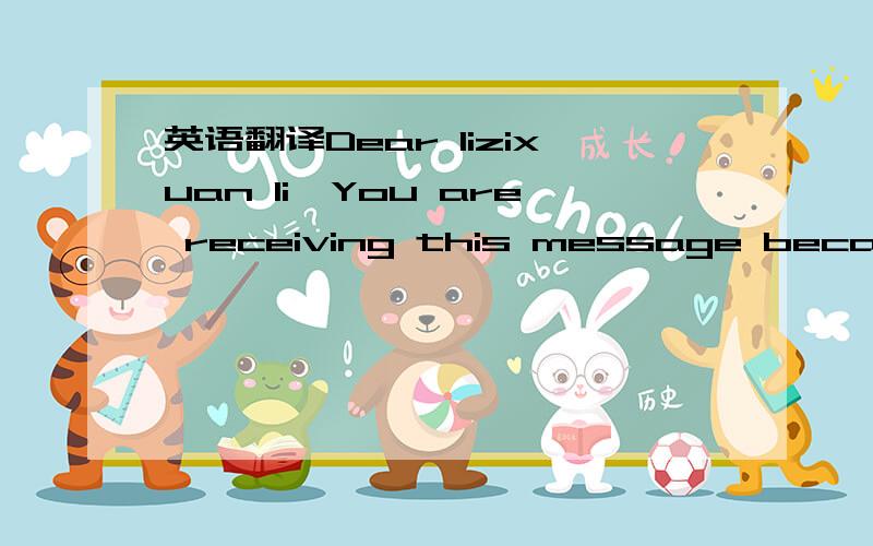 英语翻译Dear lizixuan li,You are receiving this message because you joined FreeLotto on Saturday June 7th,2008,from IP Address 116.4.163.122.When you registered you agreed to receive messages from FreeLotto.FreeLotto NEVER sends JUNK or SPAM mess