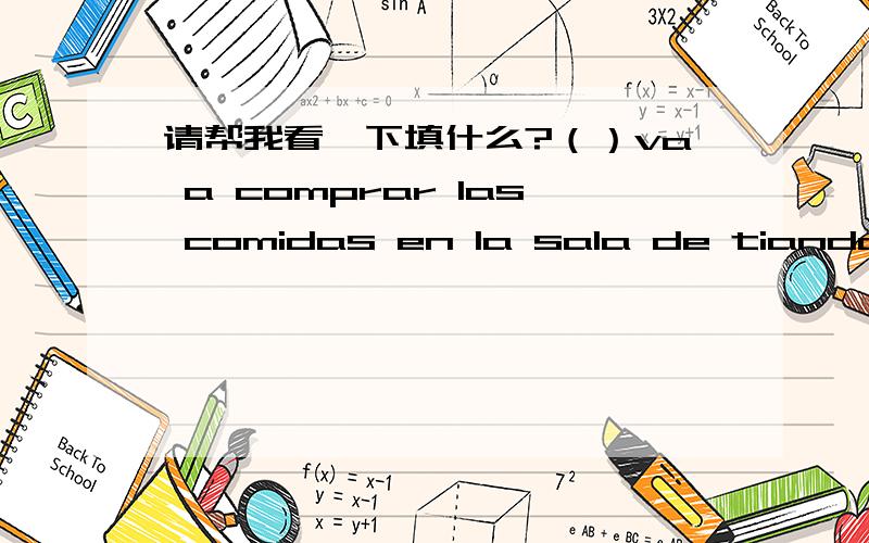 请帮我看一下填什么?（）va a comprar las comidas en la sala de tianda?