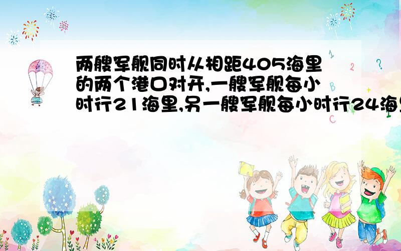 两艘军舰同时从相距405海里的两个港口对开,一艘军舰每小时行21海里,另一艘军舰每小时行24海里,相遇后又继续航行,各到达对方的港口后立即返回,途中第二次相遇.从出发到第二次相遇经过多