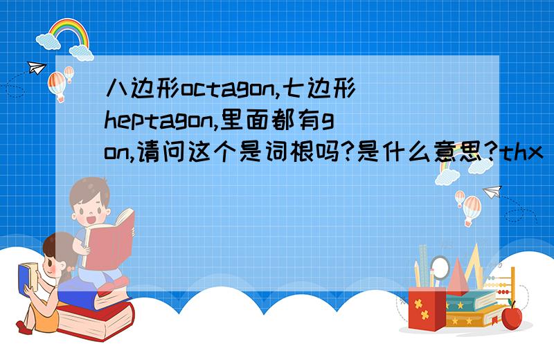 八边形octagon,七边形heptagon,里面都有gon,请问这个是词根吗?是什么意思?thx