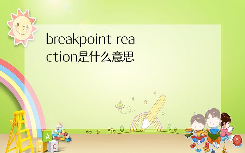 breakpoint reaction是什么意思