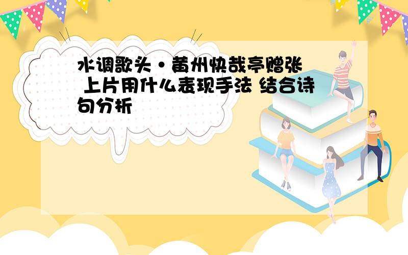 水调歌头·黄州快哉亭赠张偓佺 上片用什么表现手法 结合诗句分析