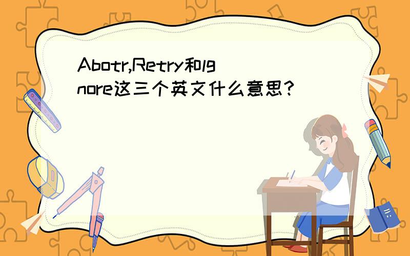 Abotr,Retry和lgnore这三个英文什么意思?