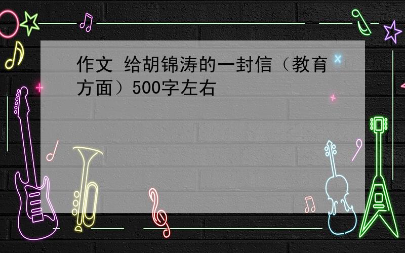 作文 给胡锦涛的一封信（教育方面）500字左右