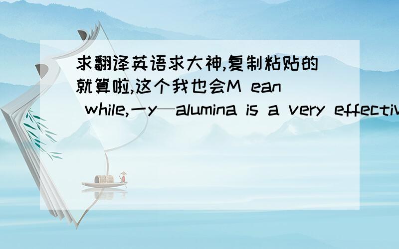 求翻译英语求大神,复制粘贴的就算啦,这个我也会M ean while,一y—alumina is a very effective catalyst for this reaction．and it is believed that most of the acid sites on this catalyst are of the Lewis type．However,there is no c