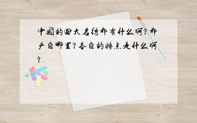 中国的四大名绣都有什么啊?都产自哪里?各自的特点是什么啊?