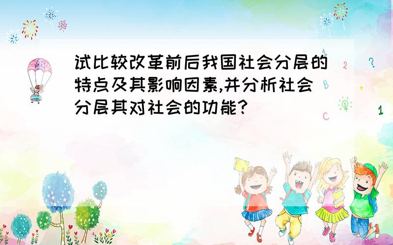 试比较改革前后我国社会分层的特点及其影响因素,并分析社会分层其对社会的功能?