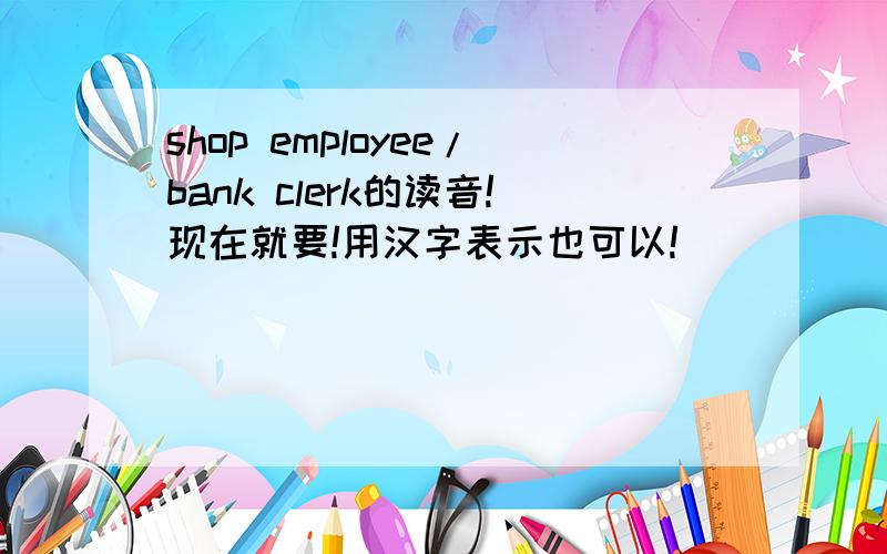 shop employee/bank clerk的读音!现在就要!用汉字表示也可以!