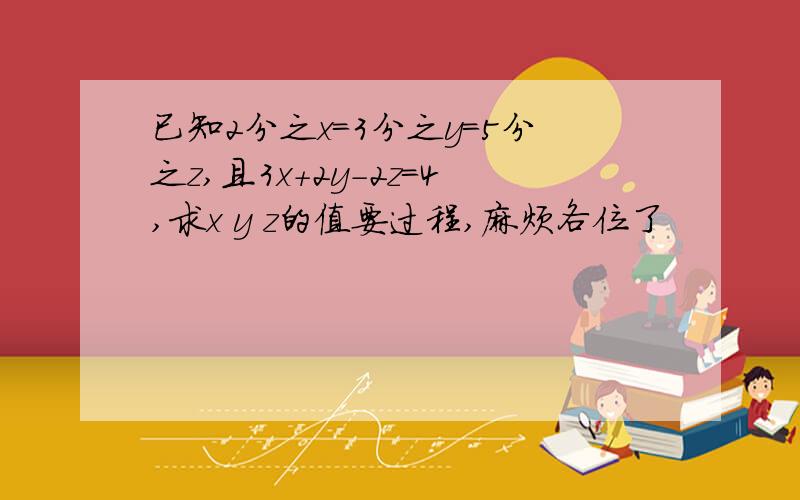 已知2分之x=3分之y=5分之z,且3x+2y-2z=4,求x y z的值要过程,麻烦各位了