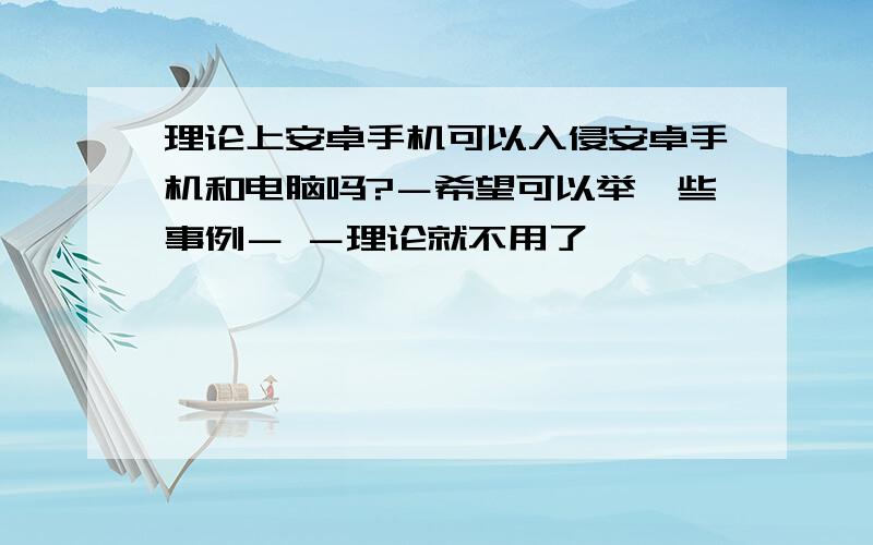 理论上安卓手机可以入侵安卓手机和电脑吗?－希望可以举一些事例－ －理论就不用了