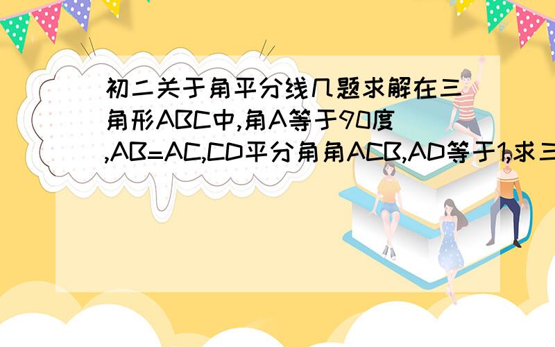 初二关于角平分线几题求解在三角形ABC中,角A等于90度,AB=AC,CD平分角角ACB,AD等于1,求三角形ABC的周长和面积.