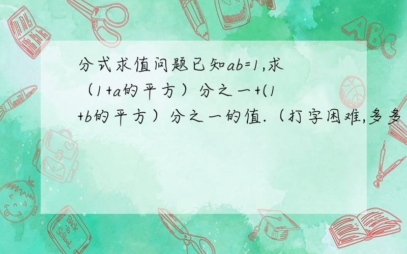 分式求值问题已知ab=1,求（1+a的平方）分之一+(1+b的平方）分之一的值.（打字困难,多多见谅,）