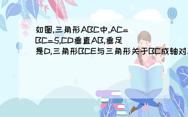 如图,三角形ABC中,AC=BC=5,CD垂直AB,垂足是D,三角形BCE与三角形关于BC成轴对称,且A,C,E在一条直线上.求四边形BDCE的面积.