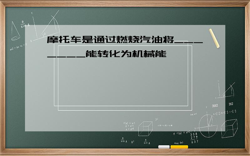 摩托车是通过燃烧汽油将_______能转化为机械能