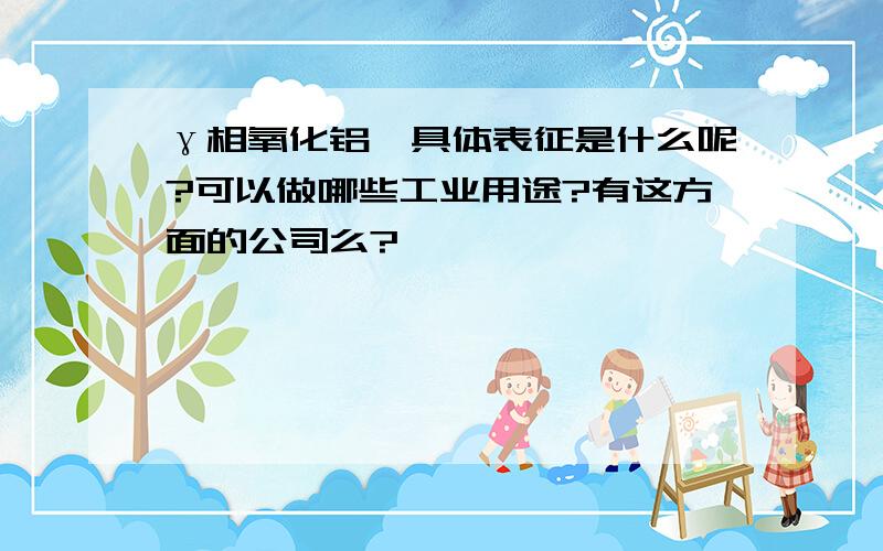 γ相氧化铝,具体表征是什么呢?可以做哪些工业用途?有这方面的公司么?