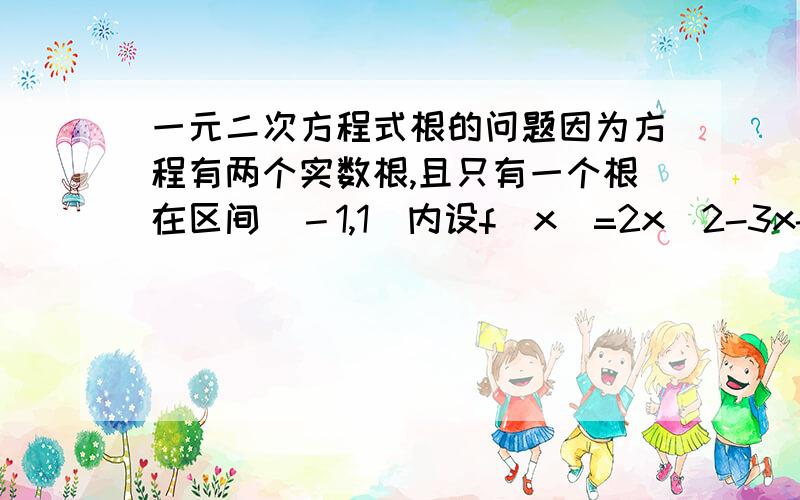 一元二次方程式根的问题因为方程有两个实数根,且只有一个根在区间（－1,1）内设f(x)=2x^2-3x-2k,则有f(-1)*f(1)