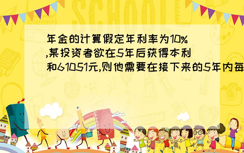 年金的计算假定年利率为10%,某投资者欲在5年后获得本利和61051元,则他需要在接下来的5年内每年末存入银行（）元.A 1000 B 12200  C 11100 D 7582  答案选A  我的疑问是为什么不用年金终值的那个计