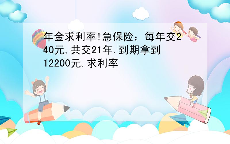 年金求利率!急保险：每年交240元,共交21年.到期拿到12200元.求利率