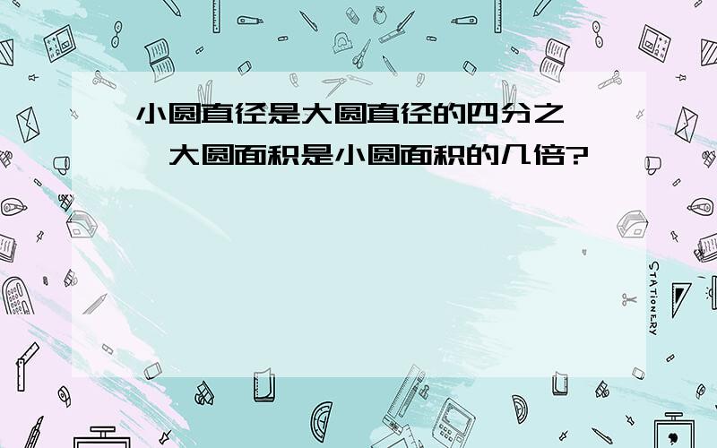 小圆直径是大圆直径的四分之一,大圆面积是小圆面积的几倍?