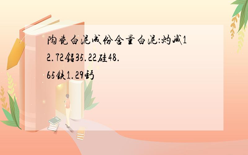 陶瓷白泥成份含量白泥：灼减12.72铝35.22硅48.65铁1.29钙