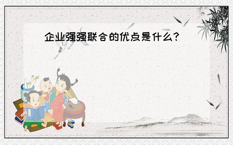 企业强强联合的优点是什么?